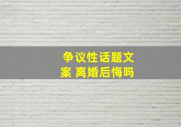 争议性话题文案 离婚后悔吗